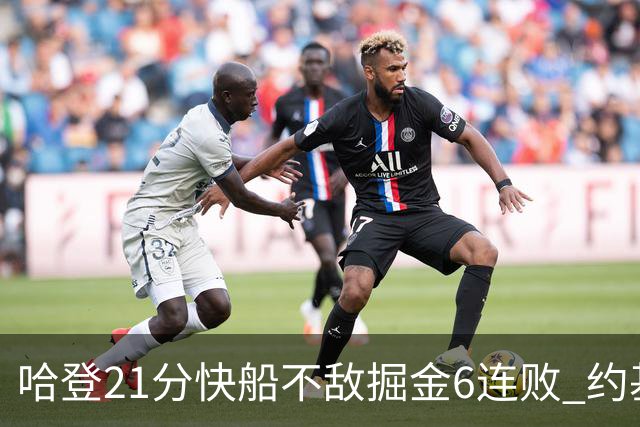 哈登21分快船不敌掘金6连败 约基奇砍32+16+9